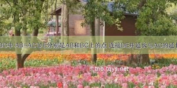 如图 已知△ABC中 AB=AC D E分别是AB和BC上的点 连接DE并延长与AC的延长线交于点F