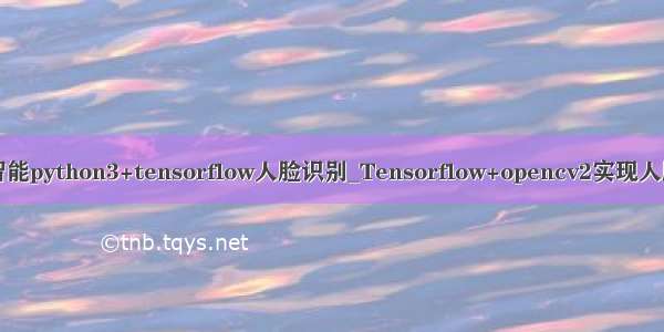 人工智能python3+tensorflow人脸识别_Tensorflow+opencv2实现人脸识别