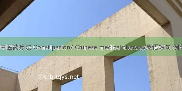 便秘/中医药疗法 Constipation/ Chinese medical therapy英语短句 例句大全