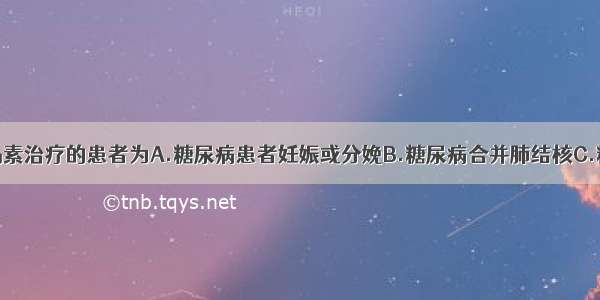 必须使用胰岛素治疗的患者为A.糖尿病患者妊娠或分娩B.糖尿病合并肺结核C.糖尿病合并心