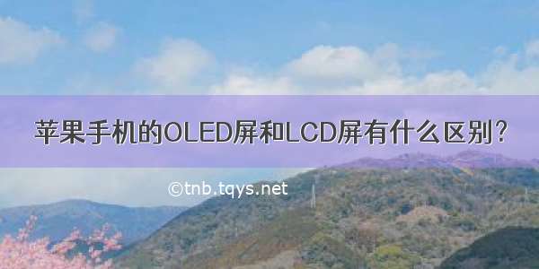 苹果手机的OLED屏和LCD屏有什么区别？