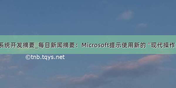 新闻系统开发摘要_每日新闻摘要：Microsoft提示使用新的“现代操作系统”