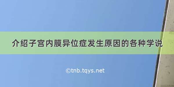 介绍子宫内膜异位症发生原因的各种学说