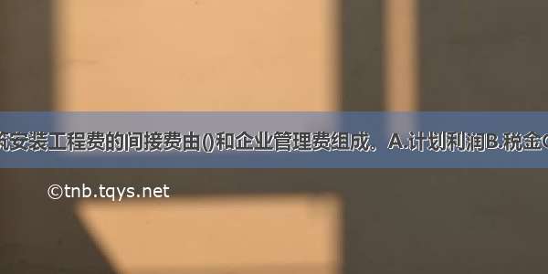 公路工程建筑安装工程费的间接费由()和企业管理费组成。A.计划利润B.税金C.规费D.现场