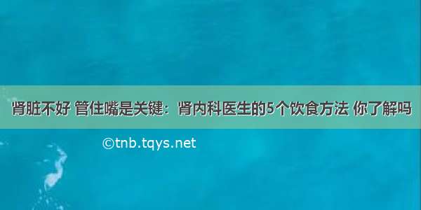 肾脏不好 管住嘴是关键：肾内科医生的5个饮食方法 你了解吗