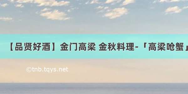 【品贤好酒】金门高梁 金秋料理-「高梁呛蟹」