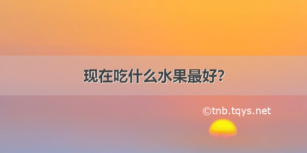 现在吃什么水果最好？