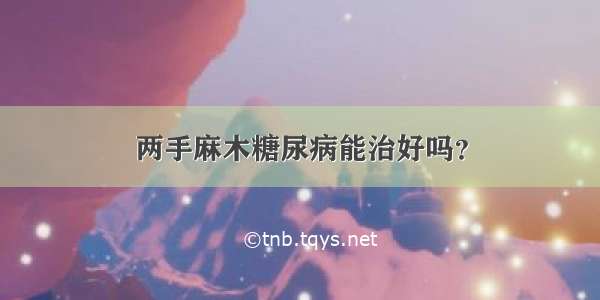 两手麻木糖尿病能治好吗？