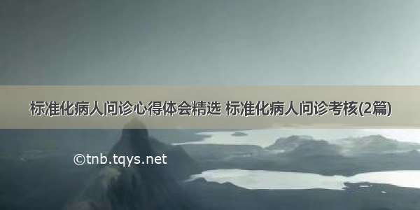 标准化病人问诊心得体会精选 标准化病人问诊考核(2篇)