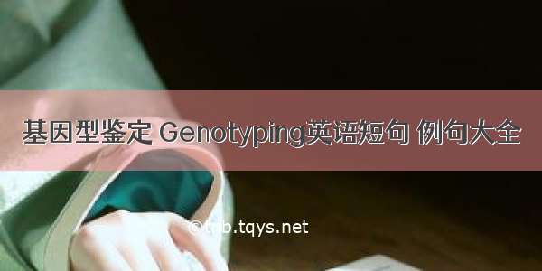 基因型鉴定 Genotyping英语短句 例句大全