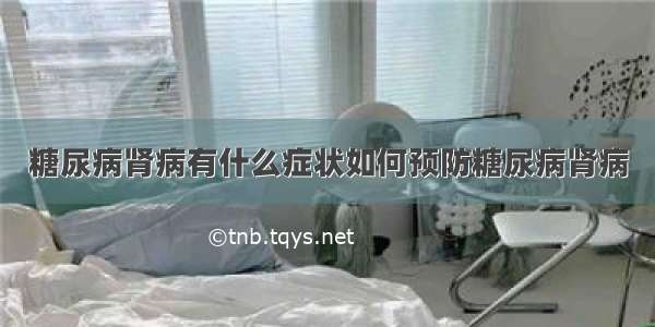 糖尿病肾病有什么症状如何预防糖尿病肾病