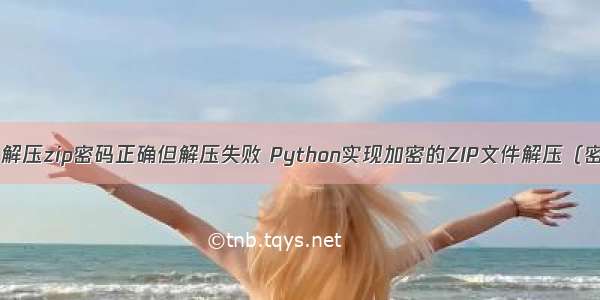 python 解压zip密码正确但解压失败 Python实现加密的ZIP文件解压（密码已知