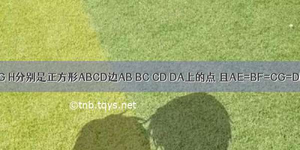 如图 点E F G H分别是正方形ABCD边AB BC CD DA上的点 且AE=BF=CG=DH．设A E