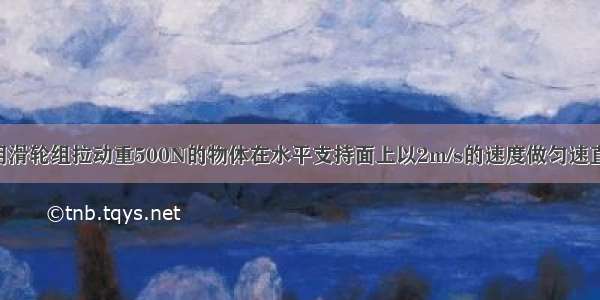 如图所示：用滑轮组拉动重500N的物体在水平支持面上以2m/s的速度做匀速直线运动 且物