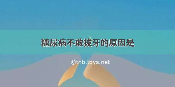 糖尿病不敢拔牙的原因是