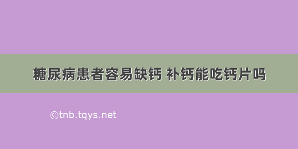 糖尿病患者容易缺钙 补钙能吃钙片吗