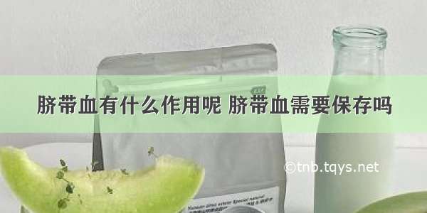 脐带血有什么作用呢 脐带血需要保存吗