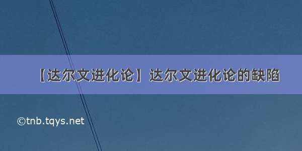 【达尔文进化论】达尔文进化论的缺陷