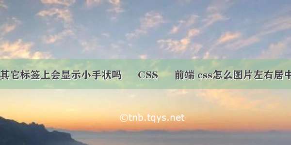 其它标签上会显示小手状吗 – CSS – 前端 css怎么图片左右居中