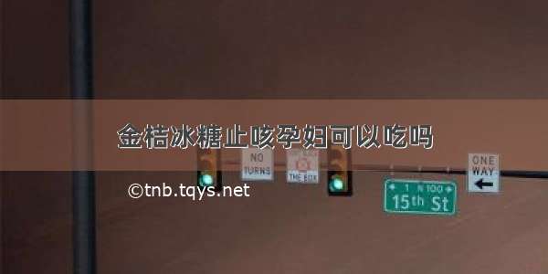 金桔冰糖止咳孕妇可以吃吗