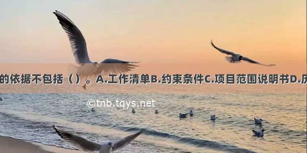 工作时间估算的依据不包括（）。A.工作清单B.约束条件C.项目范围说明书D.历史资料ABCD