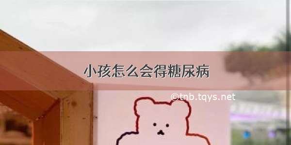 小孩怎么会得糖尿病