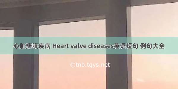 心脏瓣膜疾病 Heart valve diseases英语短句 例句大全