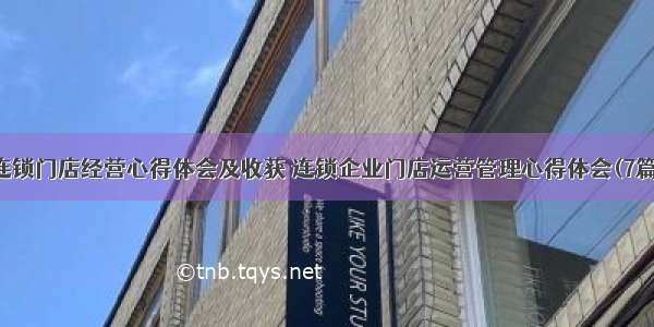 连锁门店经营心得体会及收获 连锁企业门店运营管理心得体会(7篇)