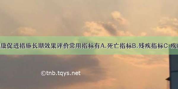 健康教育与健康促进措施长期效果评价常用指标有A.死亡指标B.残疾指标C.疾病指标D.营养