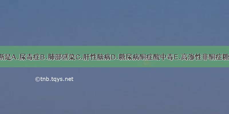 可能的诊断是A.尿毒症B.肺部感染C.肝性脑病D.糖尿病酮症酸中毒E.高渗性非酮症糖尿病昏