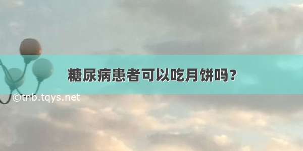 糖尿病患者可以吃月饼吗？