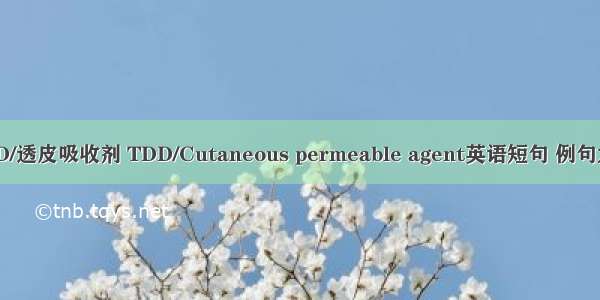 TDD/透皮吸收剂 TDD/Cutaneous permeable agent英语短句 例句大全