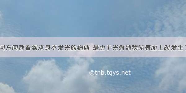 我们能够从不同方向都看到本身不发光的物体 是由于光射到物体表面上时发生了________