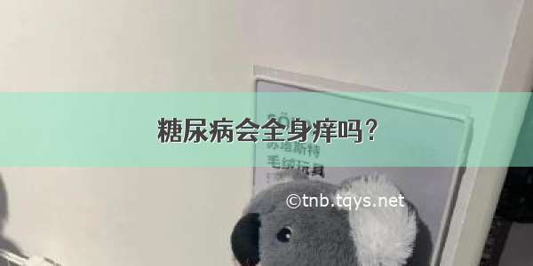 糖尿病会全身痒吗？