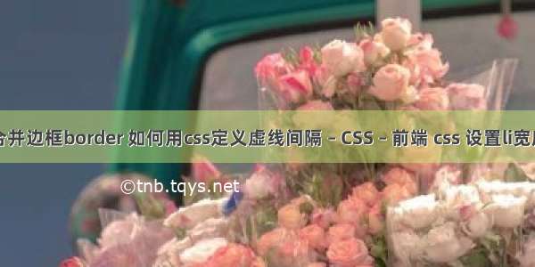 合并边框border 如何用css定义虚线间隔 – CSS – 前端 css 设置li宽度