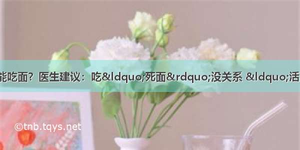 医院最新发现：糖尿病不能吃面？医生建议：吃“死面”没关系 “活面”碰都不能碰 血