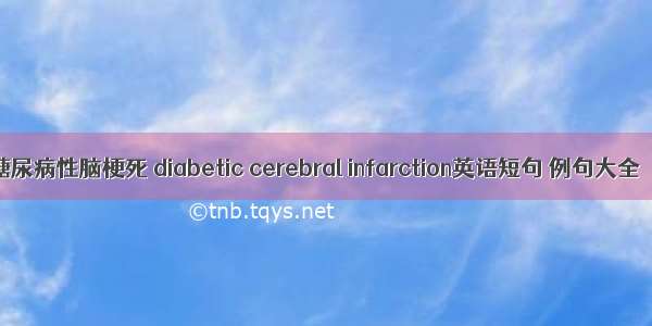 糖尿病性脑梗死 diabetic cerebral infarction英语短句 例句大全