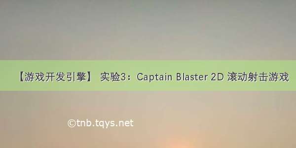 【游戏开发引擎】 实验3：Captain Blaster 2D 滚动射击游戏