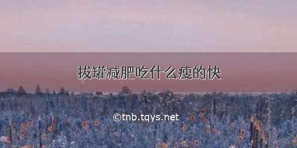 拔罐减肥吃什么瘦的快