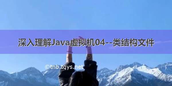 深入理解Java虚拟机04--类结构文件