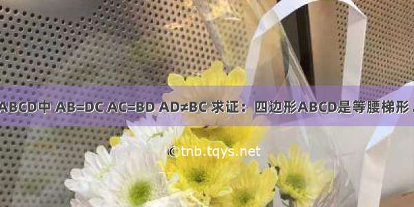 已知 四边形ABCD中 AB=DC AC=BD AD≠BC 求证：四边形ABCD是等腰梯形．分析：要证