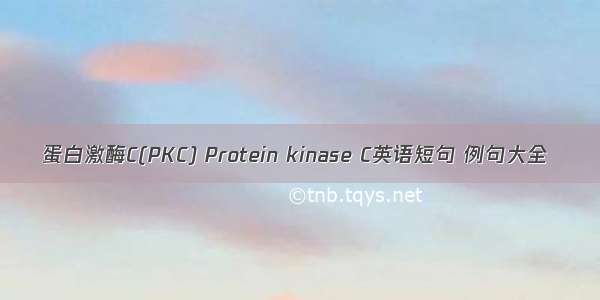 蛋白激酶C(PKC) Protein kinase C英语短句 例句大全