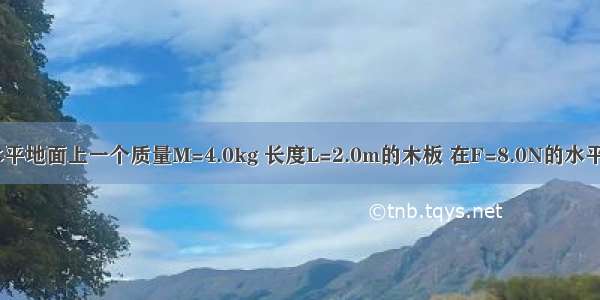 如图所示 水平地面上一个质量M=4.0kg 长度L=2.0m的木板 在F=8.0N的水平拉力作用下