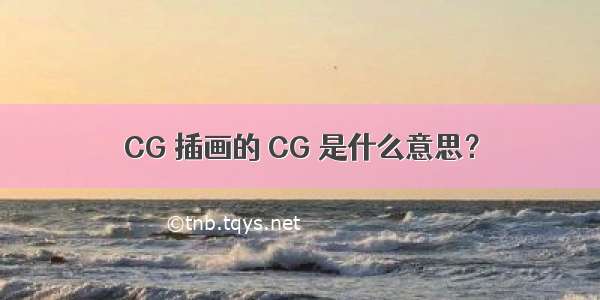 CG 插画的 CG 是什么意思？