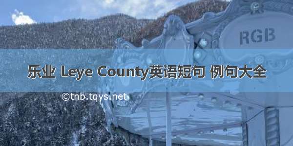 乐业 Leye County英语短句 例句大全