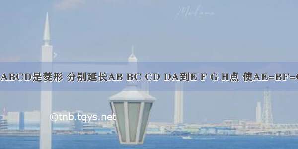 如图 四边形ABCD是菱形 分别延长AB BC CD DA到E F G H点 使AE=BF=CG=DH．求