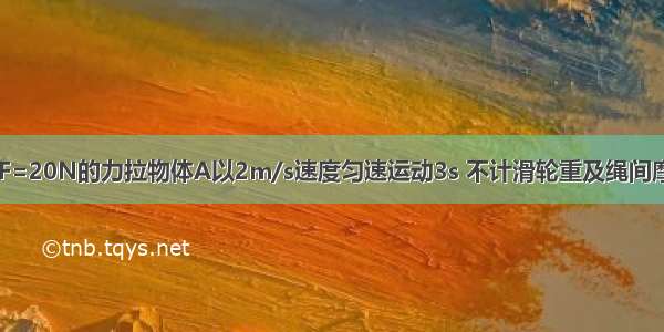 如图所示 用F=20N的力拉物体A以2m/s速度匀速运动3s 不计滑轮重及绳间摩擦 则A所受