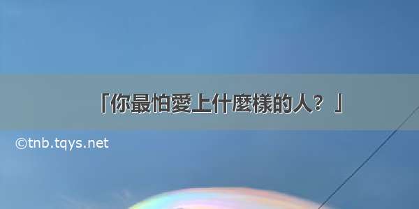 「你最怕愛上什麼樣的人？」