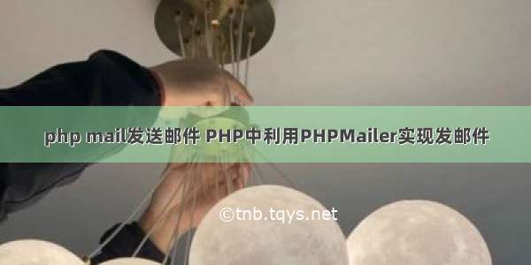 php mail发送邮件 PHP中利用PHPMailer实现发邮件