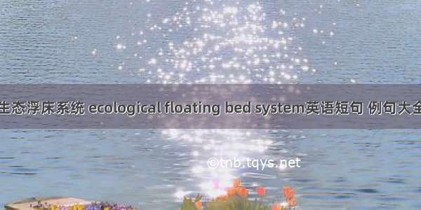 生态浮床系统 ecological floating bed system英语短句 例句大全